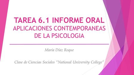TAREA 6.1 INFORME ORAL APLICACIONES CONTEMPORANEAS DE LA PSICOLOGIA María Díaz Roque Clase de Ciencias Sociales “National University College”