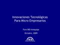 Innovaciones Tecnológicas Para Micro Empresarios Foro BID-Arequipa Octubre, 2009.