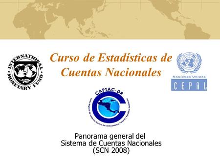 Curso de Estadísticas de Cuentas Nacionales Panorama general del Sistema de Cuentas Nacionales (SCN 2008)