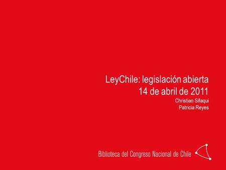 LeyChile: legislación abierta 14 de abril de 2011 Christian Sifaqui Patricia Reyes.