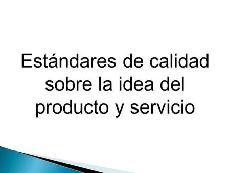 Estándares de calidad sobre la idea del producto y servicio.