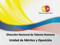 Dirección Nacional de Talento Humano Unidad de Méritos y Oposición 1.