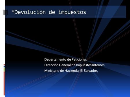 Departamento de Peticiones Dirección General de Impuestos Internos Ministerio de Hacienda, El Salvador.. *Devolución de impuestos.