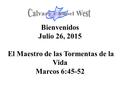 Bienvenidos Julio 26, 2015 El Maestro de las Tormentas de la Vida Marcos 6:45-52.