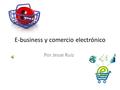 E-business y comercio electrónico Por Jesse Ruiz.