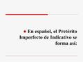 ● En español, el Pretérito Imperfecto de Indicativo se forma así: