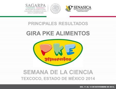 DEL 11 AL 14 DE NOVIEMBRE DE 2014. PRINCIPALES RESULTADOS GIRA PKE ALIMENTOS SEMANA DE LA CIENCIA TEXCOCO, ESTADO DE MÉXICO 2014.