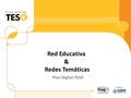 (Plantilla para primera diapositiva) Red Educativa & Redes Temáticas Plan Digital TESO.