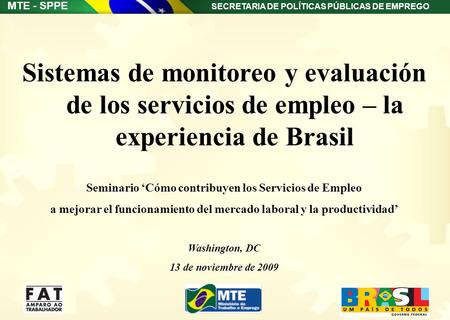 SECRETARIA DE POLÍTICAS PÚBLICAS DE EMPREGO MTE - SPPE Sistemas de monitoreo y evaluación de los servicios de empleo – la experiencia de Brasil Seminario.