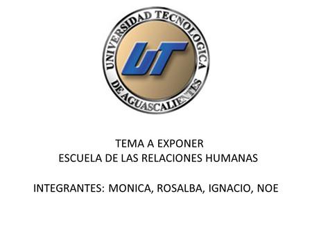 TEMA A EXPONER ESCUELA DE LAS RELACIONES HUMANAS INTEGRANTES: MONICA, ROSALBA, IGNACIO, NOE.