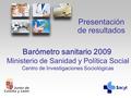 Barómetro sanitario 2009 Ministerio de Sanidad y Política Social Centro de Investigaciones Sociológicas Presentación de resultados.