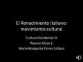 El Renacimiento italiano: movimiento cultural Cultura Occidental III Repaso Clase 1 María Margarita Flores Collazo.