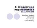 El bilingüismo en Hispanoamérica 5 Día 13, 12 feb 2016 Bilingüismo hispánico SPAN 4350 Harry Howard Tulane University.