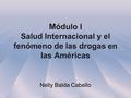 Módulo I Salud Internacional y el fenómeno de las drogas en las Américas Nelly Balda Cabello.