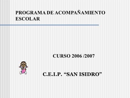 CURSO 2006 /2007 C.E.I.P. “SAN ISIDRO” PROGRAMA DE ACOMPAÑAMIENTO ESCOLAR.