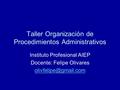 Taller Organización de Procedimientos Administrativos Instituto Profesional AIEP Docente: Felipe Olivares
