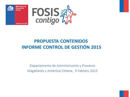 PROPUESTA CONTENIDOS INFORME CONTROL DE GESTIÓN 2015 Departamento de Administración y Procesos Magallanes y Antártica Chilena, 9 Febrero 2015.