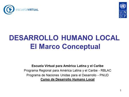 1 DESARROLLO HUMANO LOCAL El Marco Conceptual Escuela Virtual para América Latina y el Caribe Programa Regional para América Latina y el Caribe - RBLAC.