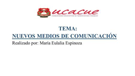 TEMA: NUEVOS MEDIOS DE COMUNICACIÓN Realizado por: María Eulalia Espinoza.