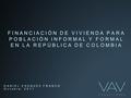 FINANCIACIÓN DE VIVIENDA PARA POBLACIÓN INFORMAL Y FORMAL EN LA REPÚBLICA DE COLOMBIA DANIEL VASQUEZ FRANCO Octubre- 2011.