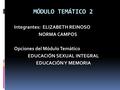 MÓDULO TEMÁTICO 2 Integrantes: ELIZABETH REINOSO NORMA CAMPOS Opciones del Módulo Temático EDUCACIÓN SEXUAL INTEGRAL EDUCACIÓN Y MEMORIA.