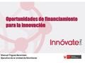 Oportunidades de financiamiento para la innovación Manuel Trigoso Barentzen Ejecutivo de la Unidad de Monitoreo.