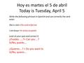 Hoy es martes el 5 de abril Today is Tuesday, April 5 Write the following phrases in Spanish and use correctly the verb estar: She is sick= Ella está enferma.