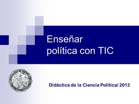 Enseñar política con TIC Didáctica de la Ciencia Política/ 2013.