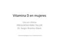 Vitamina D en mujeres Uso en clínica PREGUNTAS PARA TALLER Dr. Sergio Brantes Glavic © Este video está protegido por la Ley 17.336 del Derecho de Autor.