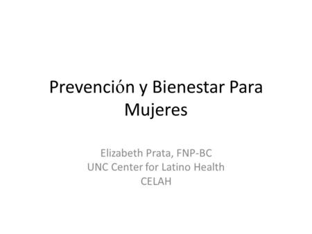 Prevenci ó n y Bienestar Para Mujeres Elizabeth Prata, FNP-BC UNC Center for Latino Health CELAH.