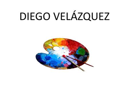 DIEGO VELÁZQUEZ. Diego Rodríguez de Silva y Velázquez, conocido como Diego Velázquez nació en Sevilla el 1599 y murió en Madrid en 1660.