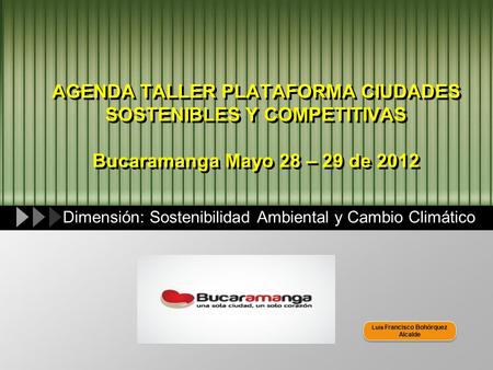 LOGO AGENDA TALLER PLATAFORMA CIUDADES SOSTENIBLES Y COMPETITIVAS Bucaramanga Mayo 28 – 29 de 2012 Dimensión: Sostenibilidad Ambiental y Cambio Climático.