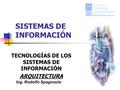 SISTEMAS DE INFORMACIÓN TECNOLOGÍAS DE LOS SISTEMAS DE INFORMACIÓN ARQUITECTURA Ing. Rodolfo Spagnuolo.