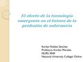 El efecto de la tecnología emergente en el futuro de la profesión de enfermería Karilyn Robles Sánchez Profesora: Karilyn Morales NURS 3040 National University.