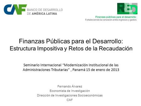 Finanzas Públicas para el Desarrollo: Estructura Impositiva y Retos de la Recaudación Fernando Álvarez Economista de Investigación Dirección de Investigaciones.