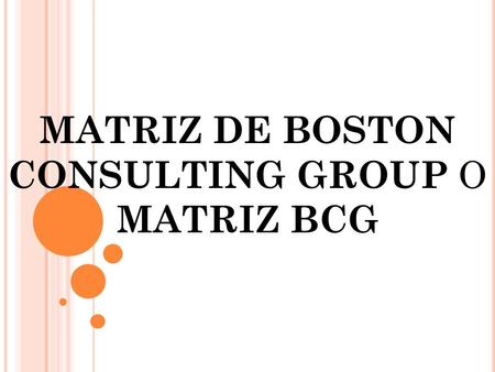 MATRIZ DE BOSTON CONSULTING GROUP O MATRIZ BCG. La finalidad que persigue es ayudar a priorizar recursos entre distintas áreas o UEN (Unidad Estratégica.
