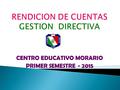 CENTRO EDUCATIVO MORARIO PRIMER SEMESTRE - 2015. Direccionamiento estratégico y horizonte Institucional. Gestión estratégica Gobierno escolar Clima Escolar.