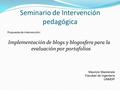 Seminario de Intervención pedagógica Implementación de blogs y blogosfera para la evaluación por portafolios Propuesta de intervención: Mauricio Mackenzie.