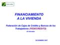 FINANCIAMIENTO A LA VIVIENDA Federación de Cajas de Crédito y Bancos de los Trabajadores (FEDECREDITO) El Salvador DICIEMBRE 2007.