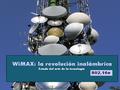 WiMAX WiMAX son las siglas de Worldwide Interoperability for Microwave Access (interoperabilidad mundial para acceso por microondas). Es una norma de.