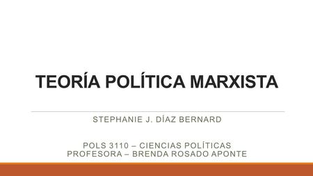 TEORÍA POLÍTICA MARXISTA STEPHANIE J. DÍAZ BERNARD POLS 3110 – CIENCIAS POLÍTICAS PROFESORA – BRENDA ROSADO APONTE.