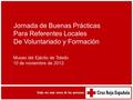 Jornada de Buenas Prácticas Para Referentes Locales De Voluntariado y Formación Museo del Ejécito de Toledo 10 de noviembre de 2012.
