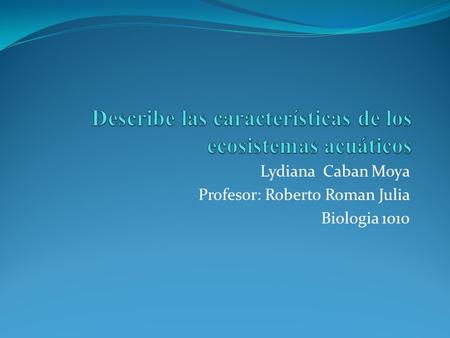 Lydiana Caban Moya Profesor: Roberto Roman Julia Biologia 1010.