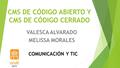 CMS DE CÓDIGO ABIERTO Y CMS DE CÓDIGO CERRADO VALESCA ALVARADO MELISSA MORALES 2015 COMUNICACIÓN Y TIC.