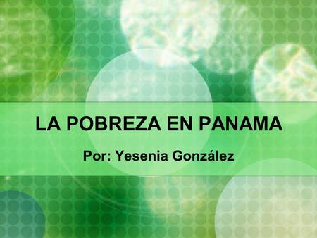 LA POBREZA EN PANAMA Por: Yesenia González.