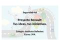 Seguridad vial Proyecto Renault: Tus ideas, tus iniciativas. Colegio: Instituto Ballester. Curso: 3ºA.