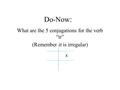 Do-Now: What are the 5 conjugations for the verb “ir” (Remember it is irregular) X.