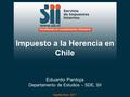 Septiembre 2011 Impuesto a la Herencia en Chile Eduardo Pantoja Departamento de Estudios – SDE, SII.
