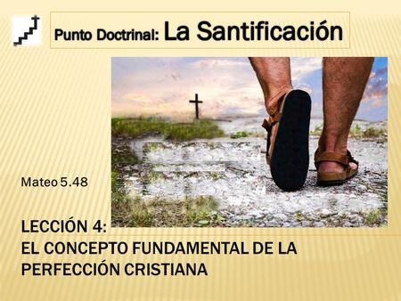 LECCIÓN 4: EL CONCEPTO FUNDAMENTAL DE LA PERFECCIÓN CRISTIANA Mateo 5.48.