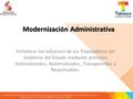 Modernización Administrativa Fortalecer los esfuerzos de los Trabajadores del Gobierno del Estado mediante procesos Sistematizados, Automatizados, Transparentes.